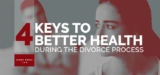 4 Keys To Better Health During the Divorce Process