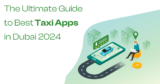 The Ultimate Guide to Best Taxi Apps in Dubai 2024
